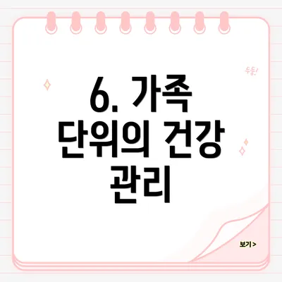6. 가족 단위의 건강 관리