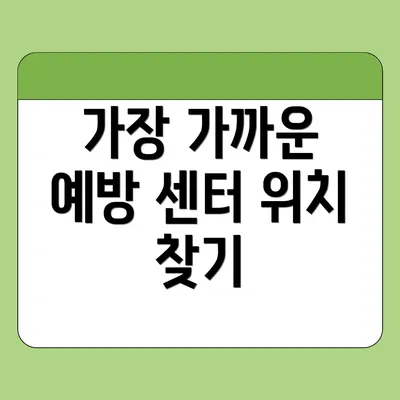 가장 가까운 예방 센터 위치 찾기