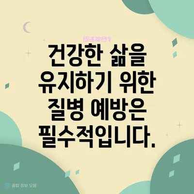 건강한 삶을 유지하기 위한 질병 예방은 필수적입니다.