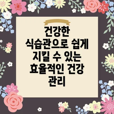 건강한 식습관으로 쉽게 지킬 수 있는 효율적인 건강 관리