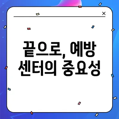 끝으로, 예방 센터의 중요성