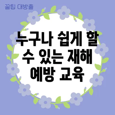 누구나 쉽게 할 수 있는 재해 예방 교육