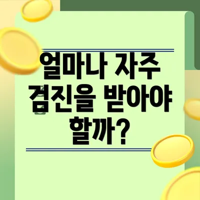 얼마나 자주 검진을 받아야 할까?