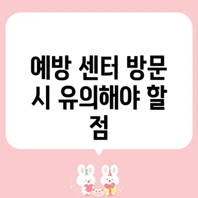 예방 센터 방문 시 유의해야 할 점