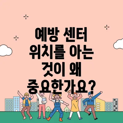 예방 센터 위치를 아는 것이 왜 중요한가요?