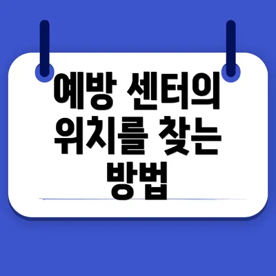 예방 센터의 위치를 찾는 방법