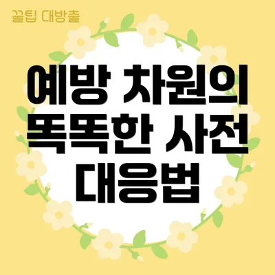 예방 차원의 똑똑한 사전 대응법