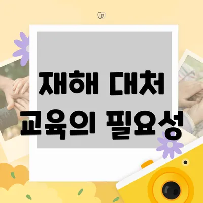 재해 대처 교육의 필요성