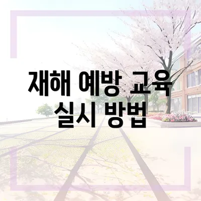 재해 예방 교육 실시 방법