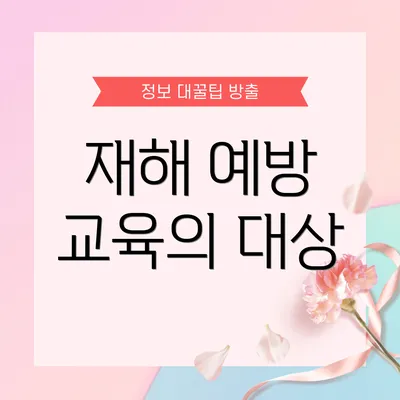 재해 예방 교육의 대상