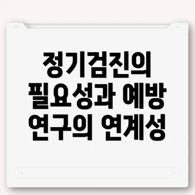 정기검진의 필요성과 예방 연구의 연계성