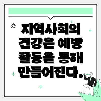 지역사회의 건강은 예방 활동을 통해 만들어진다.